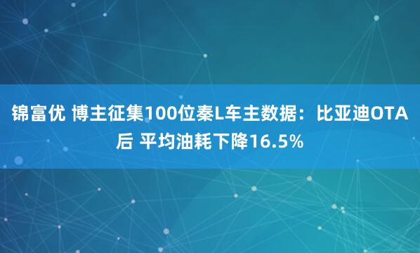 锦富优 博主征集100位秦L车主数据:比亚迪OTA后 平均油耗下降16.5%