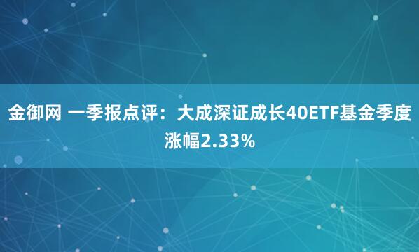 金御网 一季报点评：大成深证成长40ETF基金季度涨幅2.33%
