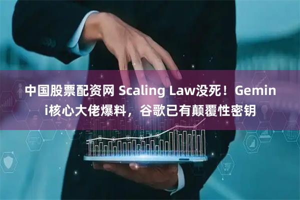 中国股票配资网 Scaling Law没死！Gemini核心大佬爆料，谷歌已有颠覆性密钥