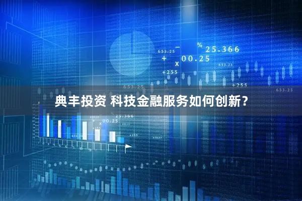 典丰投资 科技金融服务如何创新？