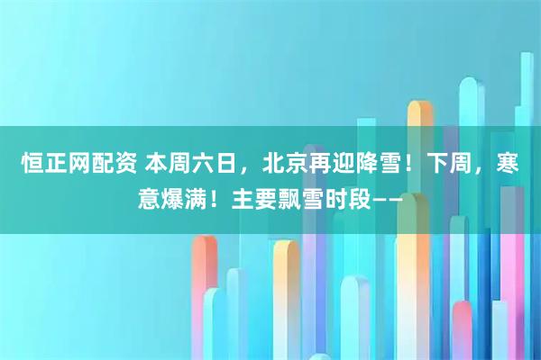 恒正网配资 本周六日，北京再迎降雪！下周，寒意爆满！主要飘雪时段——