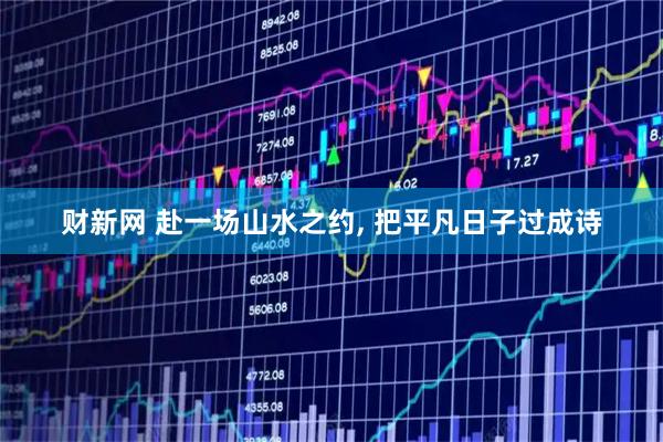 财新网 赴一场山水之约, 把平凡日子过成诗