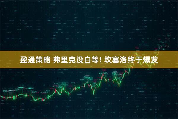 盈通策略 弗里克没白等! 坎塞洛终于爆发